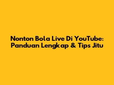 Nonton Bola Live Di YouTube: Panduan Lengkap & Tips Jitu