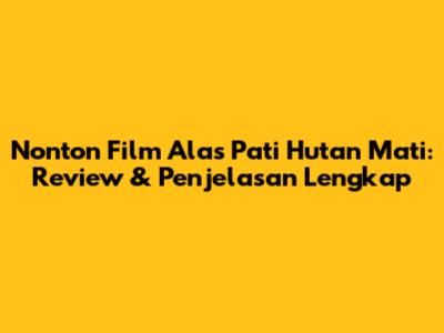 Nonton Film Alas Pati Hutan Mati: Review & Penjelasan Lengkap