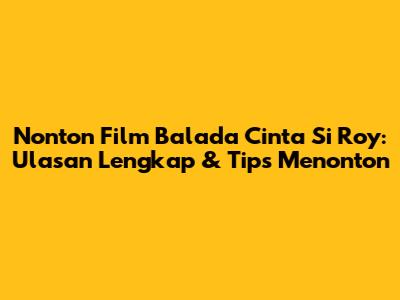 Nonton Film Balada Cinta Si Roy: Ulasan Lengkap & Tips Menonton