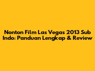Nonton Film Las Vegas 2013 Sub Indo: Panduan Lengkap & Review