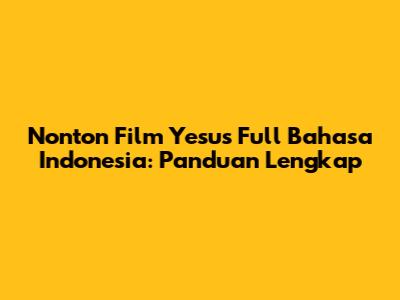 Nonton Film Yesus Full Bahasa Indonesia: Panduan Lengkap