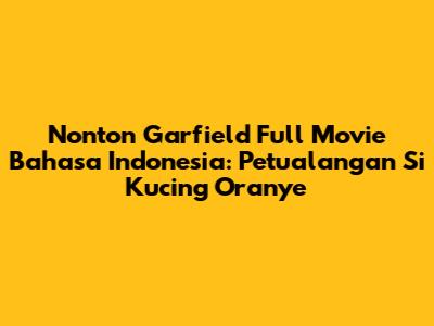 Nonton Garfield Full Movie Bahasa Indonesia: Petualangan Si Kucing Oranye