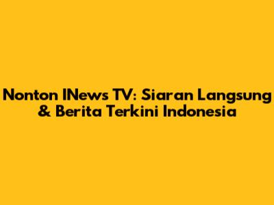 Nonton INews TV: Siaran Langsung & Berita Terkini Indonesia