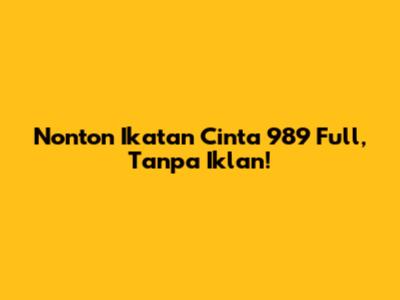 Nonton Ikatan Cinta 989 Full, Tanpa Iklan!