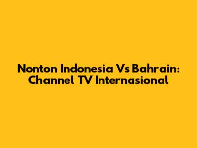 Nonton Indonesia Vs Bahrain: Channel TV Internasional