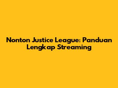 Nonton Justice League: Panduan Lengkap Streaming