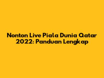 Nonton Live Piala Dunia Qatar 2022: Panduan Lengkap