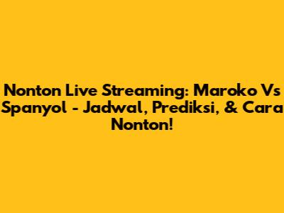 Nonton Live Streaming: Maroko Vs Spanyol - Jadwal, Prediksi, & Cara Nonton!