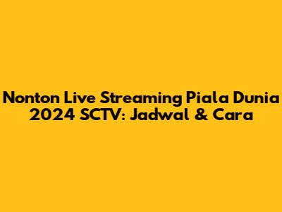 Nonton Live Streaming Piala Dunia 2024 SCTV: Jadwal & Cara