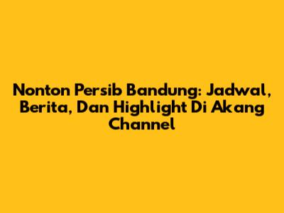 Nonton Persib Bandung: Jadwal, Berita, Dan Highlight Di Akang Channel