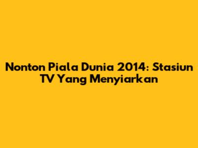 Nonton Piala Dunia 2014: Stasiun TV Yang Menyiarkan