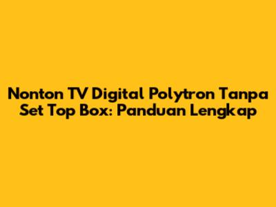 Nonton TV Digital Polytron Tanpa Set Top Box: Panduan Lengkap