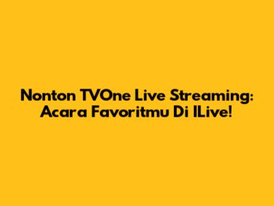 Nonton TVOne Live Streaming: Acara Favoritmu Di ILive!