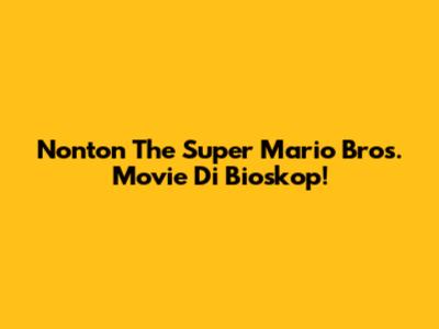 Nonton The Super Mario Bros. Movie Di Bioskop!