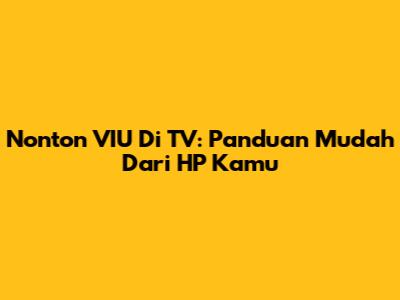 Nonton VIU Di TV: Panduan Mudah Dari HP Kamu