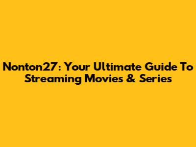 Nonton27: Your Ultimate Guide To Streaming Movies & Series