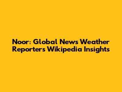 Noor: Global News Weather Reporter's Wikipedia Insights
