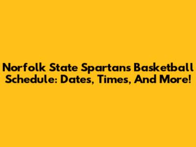 Norfolk State Spartans Basketball Schedule: Dates, Times, And More!