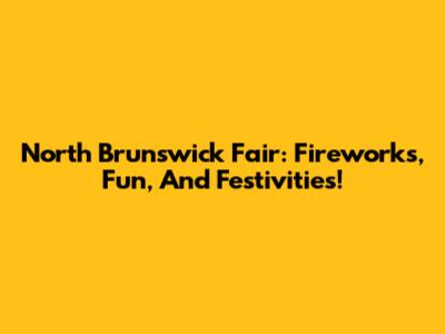 North Brunswick Fair: Fireworks, Fun, And Festivities!
