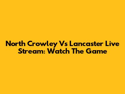 North Crowley Vs Lancaster Live Stream: Watch The Game