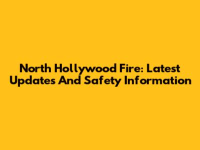 North Hollywood Fire: Latest Updates And Safety Information