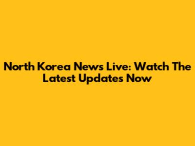 North Korea News Live: Watch The Latest Updates Now