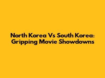 North Korea Vs South Korea: Gripping Movie Showdowns