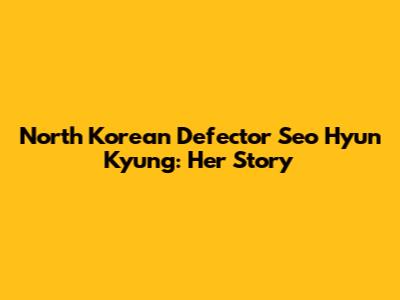 North Korean Defector Seo Hyun Kyung: Her Story