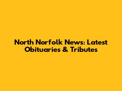 North Norfolk News: Latest Obituaries & Tributes