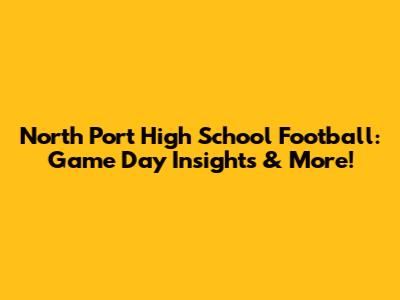 North Port High School Football: Game Day Insights & More!