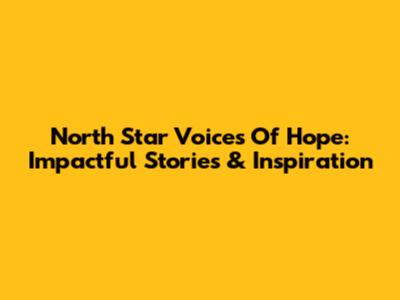 North Star Voices Of Hope: Impactful Stories & Inspiration