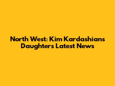 North West: Kim Kardashian's Daughter's Latest News