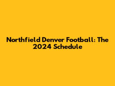 Northfield Denver Football: The 2024 Schedule