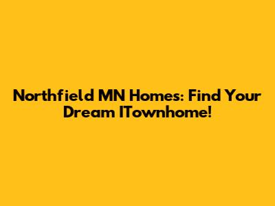 Northfield MN Homes: Find Your Dream ITownhome!