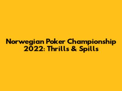 Norwegian Poker Championship 2022: Thrills & Spills