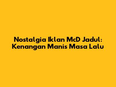 Nostalgia Iklan McD Jadul: Kenangan Manis Masa Lalu