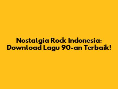 Nostalgia Rock Indonesia: Download Lagu 90-an Terbaik!
