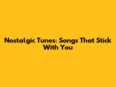 Nostalgic Tunes: Songs That Stick With You