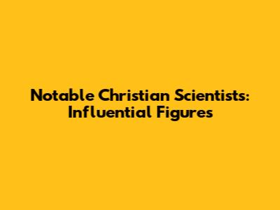 Notable Christian Scientists: Influential Figures