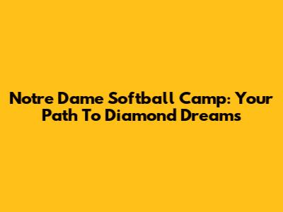 Notre Dame Softball Camp: Your Path To Diamond Dreams