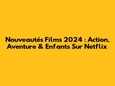 Nouveautés Films 2024 : Action, Aventure & Enfants Sur Netflix