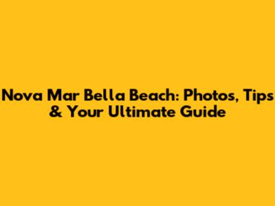 Nova Mar Bella Beach: Photos, Tips & Your Ultimate Guide