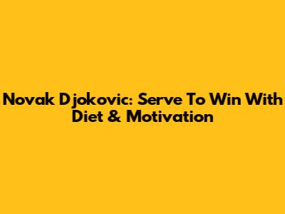 Novak Djokovic: Serve To Win With Diet & Motivation