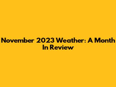 November 2023 Weather: A Month In Review