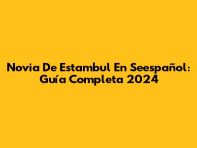 Novia De Estambul En Seespañol: Guía Completa 2024
