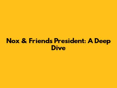 Nox & Friends' President: A Deep Dive