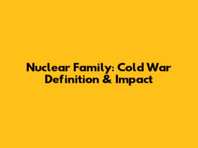Nuclear Family: Cold War Definition & Impact