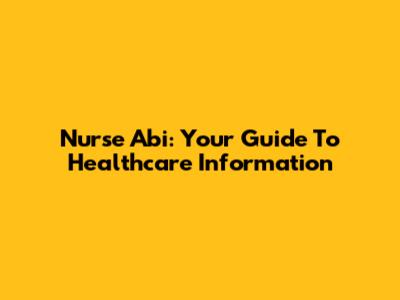 Nurse Abi: Your Guide To Healthcare Information