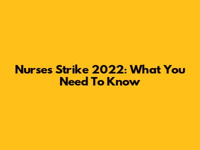 Nurses Strike 2022: What You Need To Know