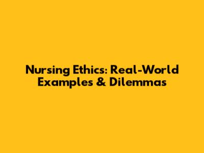 Nursing Ethics: Real-World Examples & Dilemmas